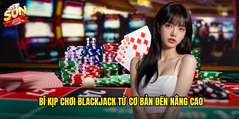 Bí kíp chơi BlackJack từ cơ bản đến nâng cao